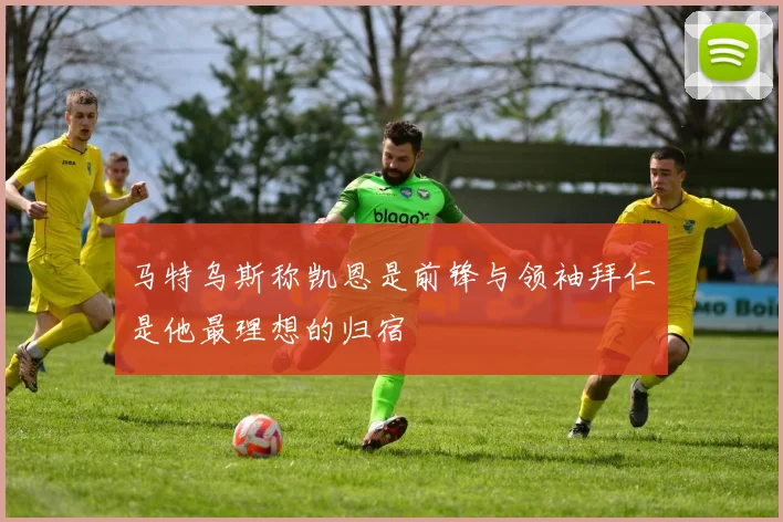 马特乌斯称凯恩是前锋与领袖拜仁是他最理想的归宿