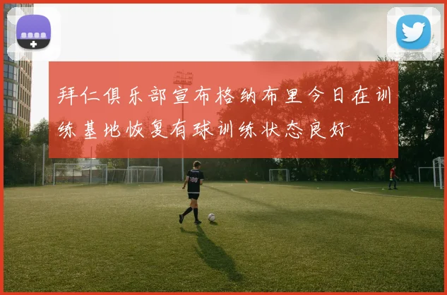 拜仁俱乐部宣布格纳布里今日在训练基地恢复有球训练状态良好