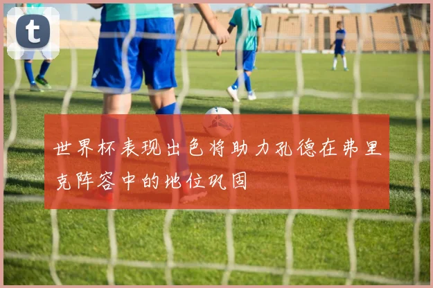 世界杯表现出色将助力孔德在弗里克阵容中的地位巩固