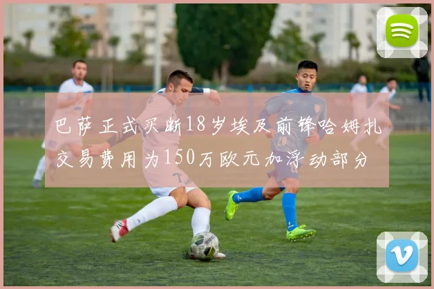 巴萨正式买断18岁埃及前锋哈姆扎交易费用为150万欧元加浮动部分