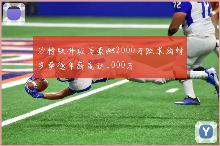 沙特联升班马豪掷2000万欧求购特罗萨德年薪高达1000万
