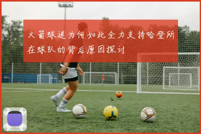 火箭球迷为何如此全力支持哈登所在球队的背后原因探讨