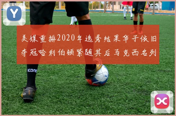 美媒重排2020年选秀结果华子依旧夺冠哈利伯顿紧随其后马克西名列第三