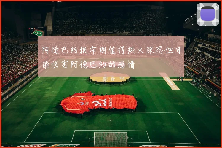 阿德巴约换布朗值得热火深思但可能伤害阿德巴约的感情