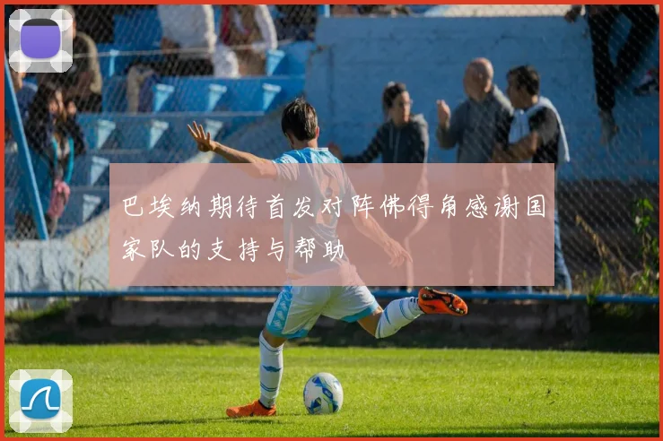 巴埃纳期待首发对阵佛得角感谢国家队的支持与帮助